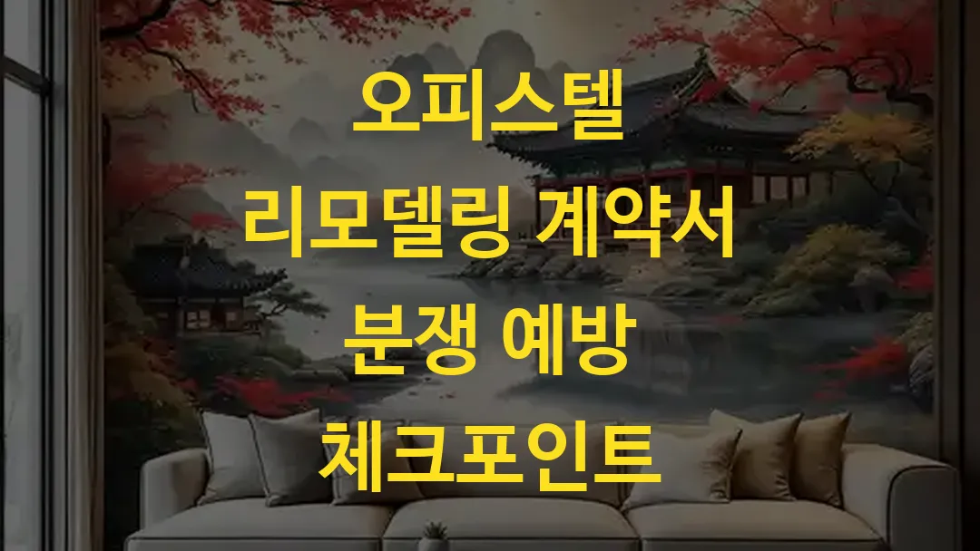 오피스텔 리모델링 계약서 분쟁 예방 체크포인트