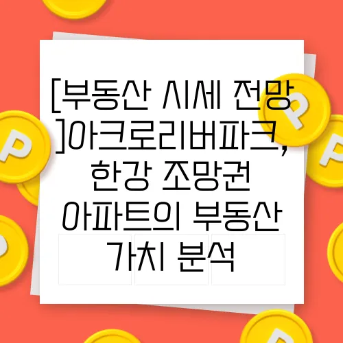 [부동산 시세 전망]아크로리버파크, 한강 조망권 아파트의 부동산 가치 분석