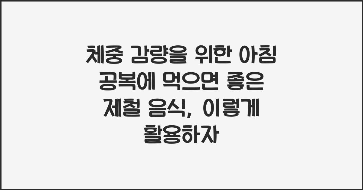 체중 감량을 위한 아침 공복에 먹으면 좋은 제철 음식