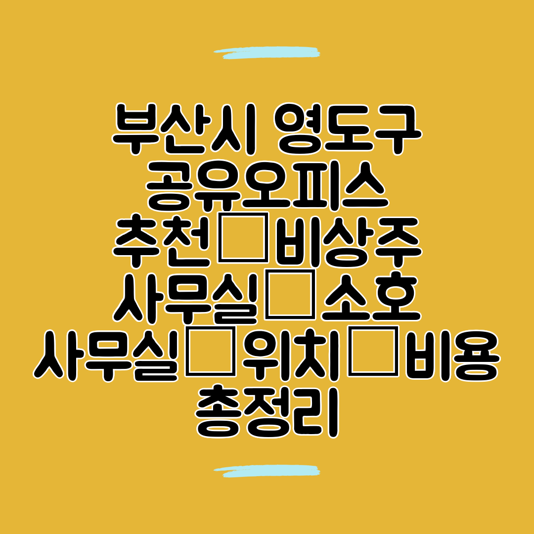 부산시 영도구 공유오피스 추천│비상주 사무실│소호 사무실│위치│비용 총정리