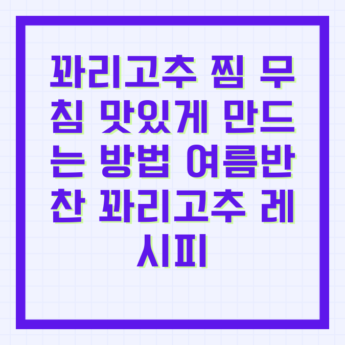 꽈리고추 찜 무침 맛있게 만드는 방법 여름반찬 꽈리고추 레시피