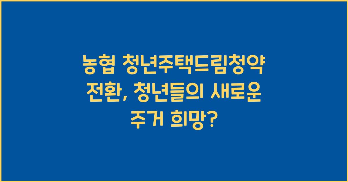 농협 청년주택드림청약 전환