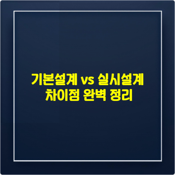 기본설계 vs 실시설계 차이점 완벽 정리