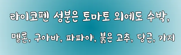  라이코펜 성분은 토마토 외에도 수박, 멜론, 구아바, 파파야, 붉은 고추, 당근, 가지