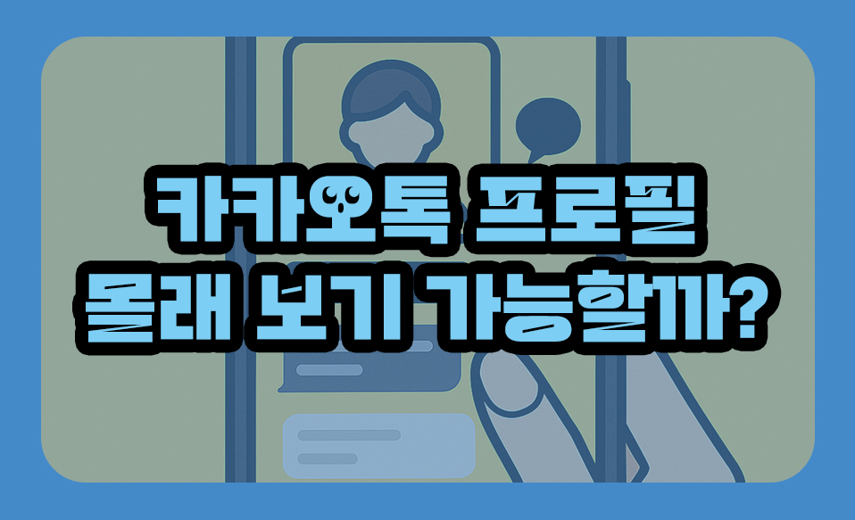 카카오톡 프로필 몰래 보기 가능할까? 진실과 오해 총정리