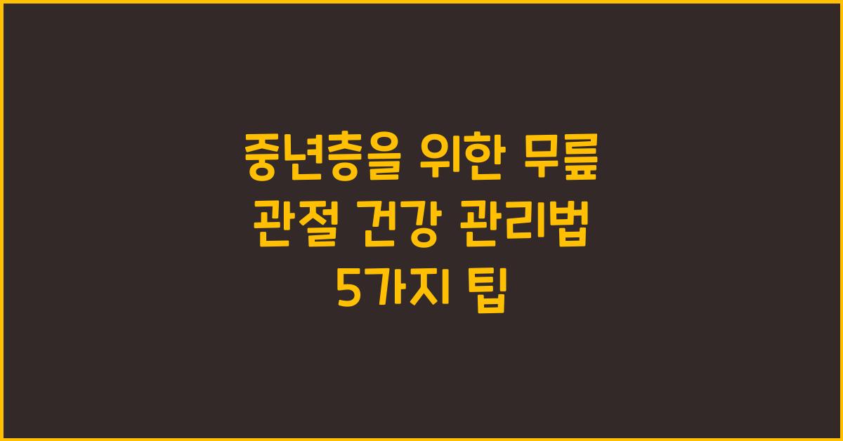 중년층을 위한 무릎 관절 건강 관리법