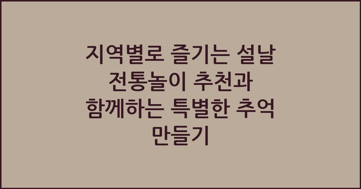 지역별로 즐기는 설날 전통놀이 추천