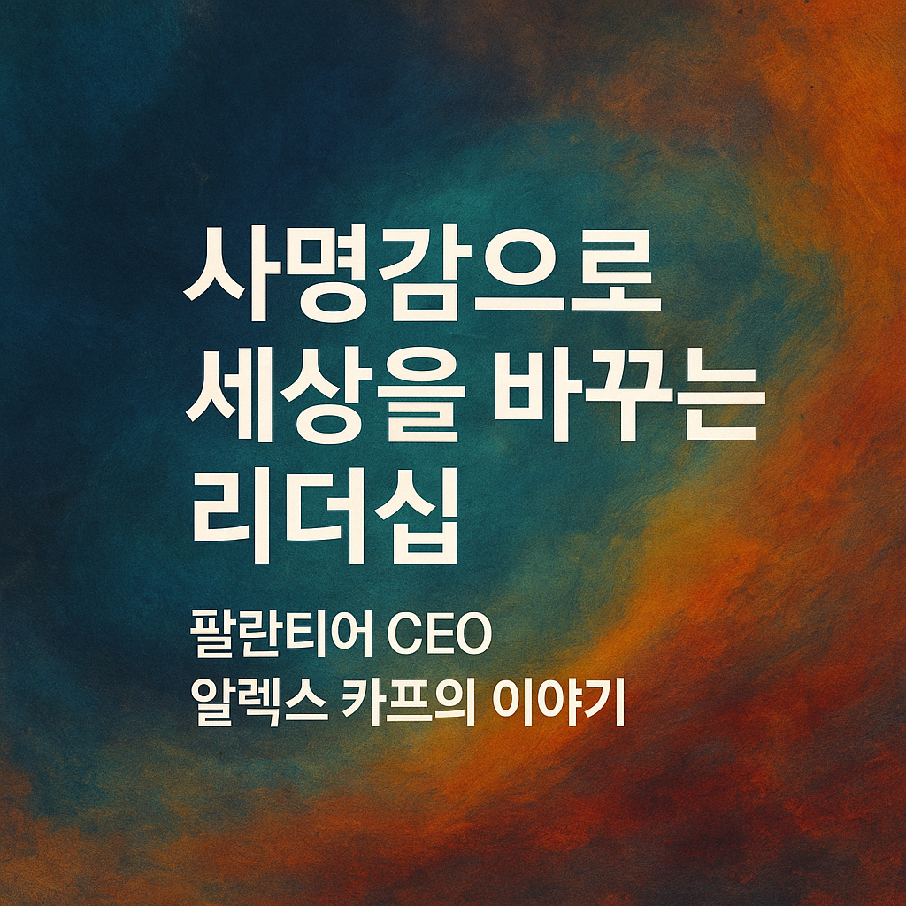 사명감으로 세상을 바꾸는 리더십, 팔란티어 CEO알렉스 카프의 이야기