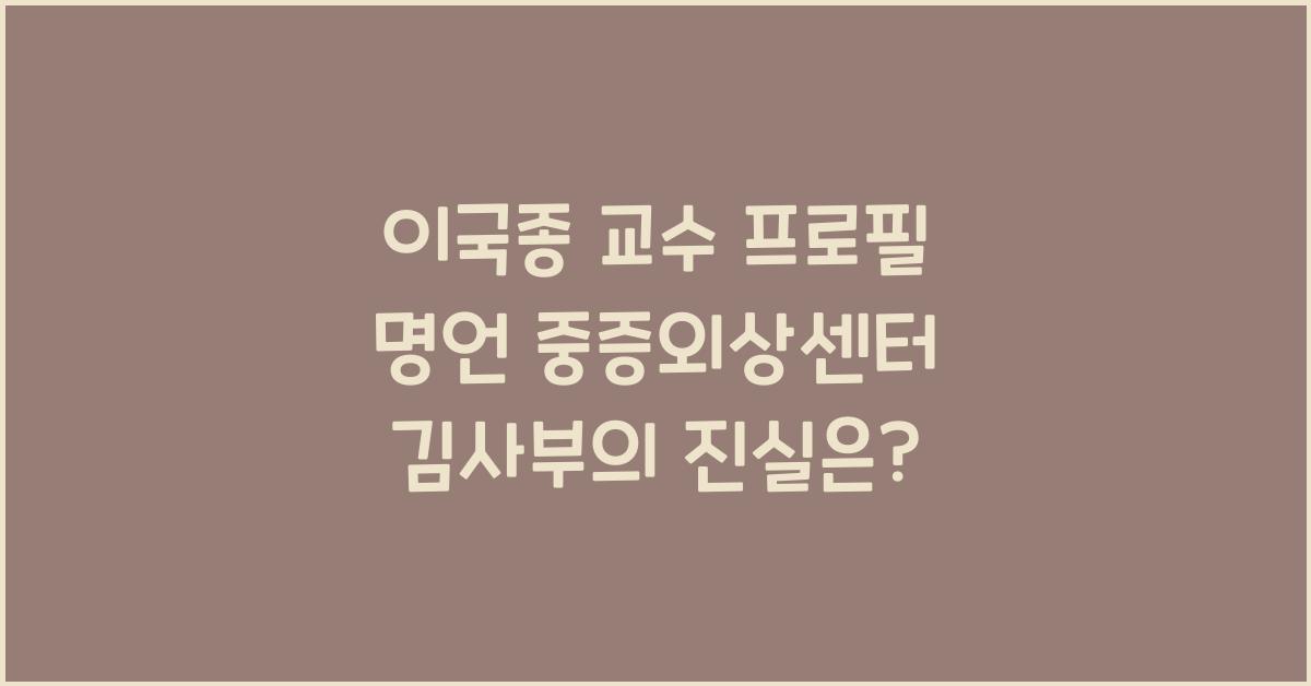 이국종 교수 프로필 명언 중증외상센터 김사부
