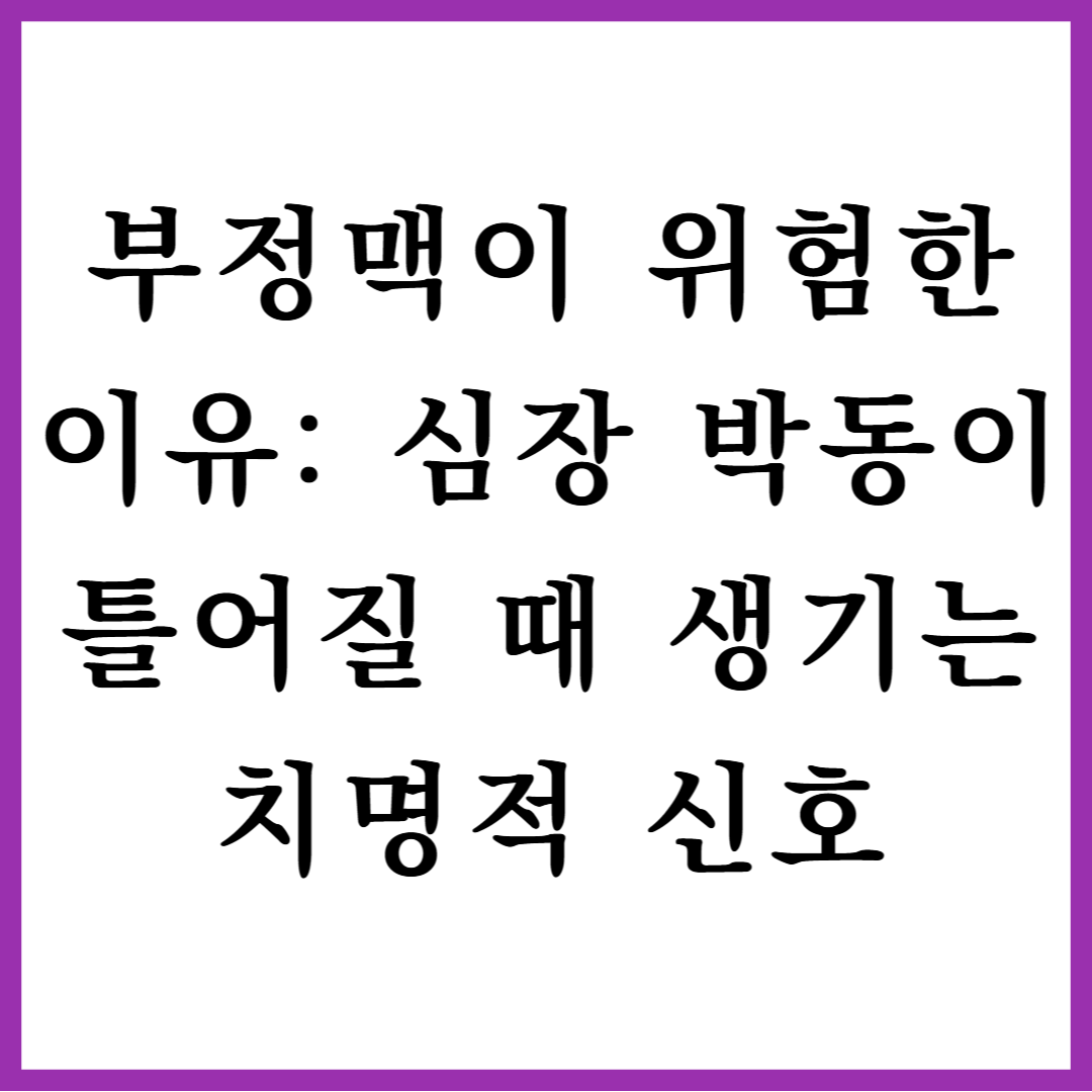 부정맥이 위험한 이유: 심장 박동이 틀어질 때 생기는 치명적 신호