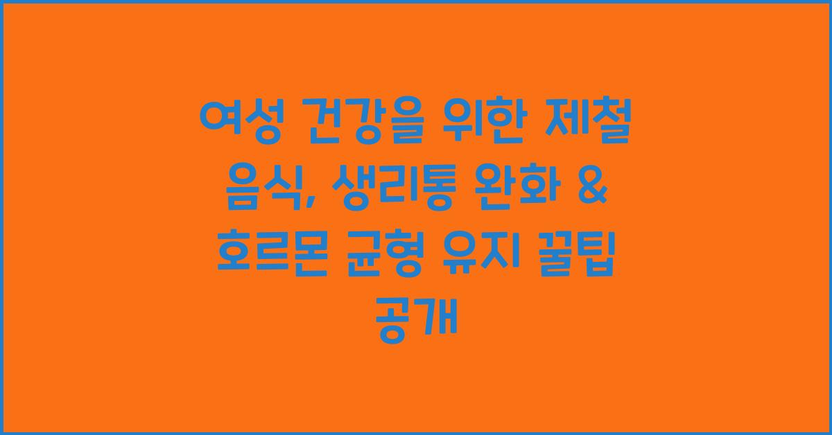 여성 건강을 위한 제철 음식: 생리통 완화 & 호르몬 균형 유지