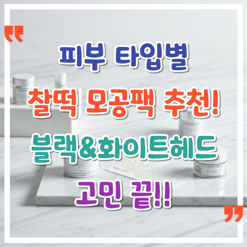 피부-타입별-찰떡-모공팩-추천-블랙-&amp;-화이트헤드-고민-끝