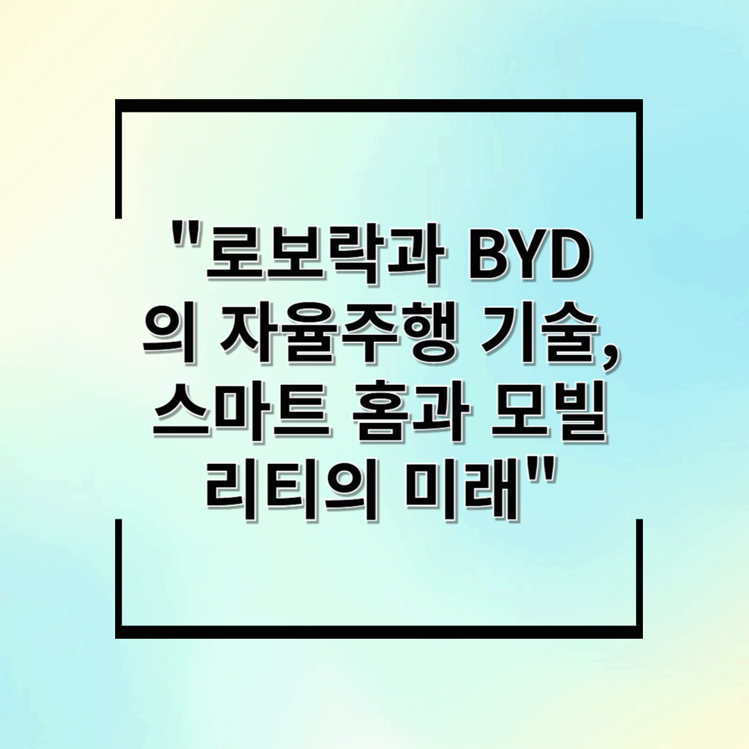 &quot;로보락과 BYD의 자율주행 기술, 스마트 홈과 모빌리티의 미래&quot;
