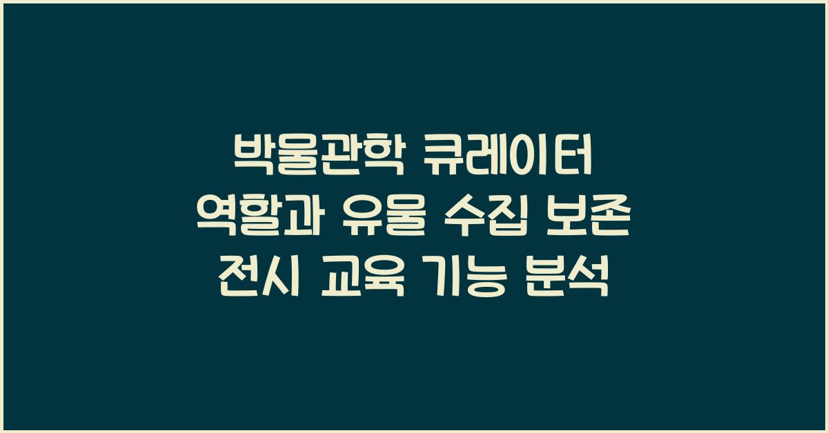 박물관학 큐레이터 역할 유물 수집 보존 전시 교육 기능 이해