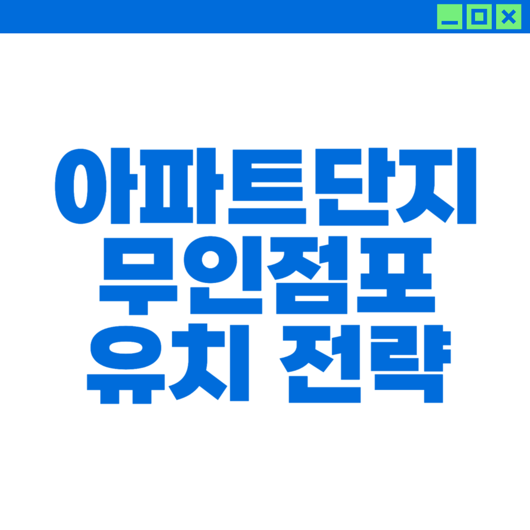아파트 단지 무인점포 입점 전략에 대한 이미지