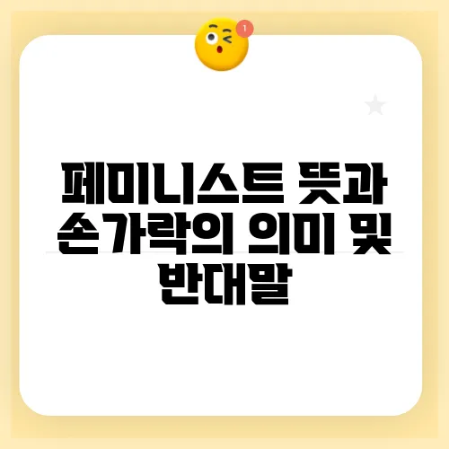 페미니스트 뜻과 손가락의 의미 및 반대말