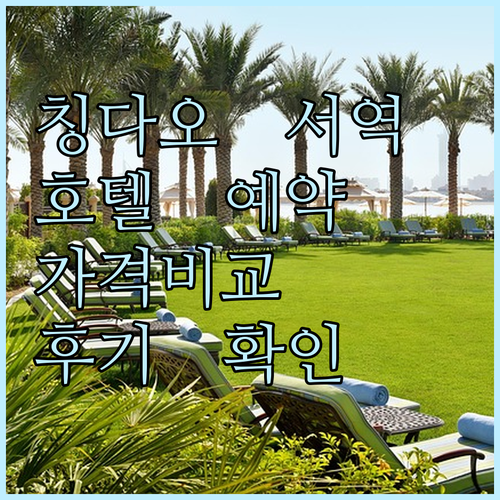칭다오 서역 호텔 예약 가이드 4곳 