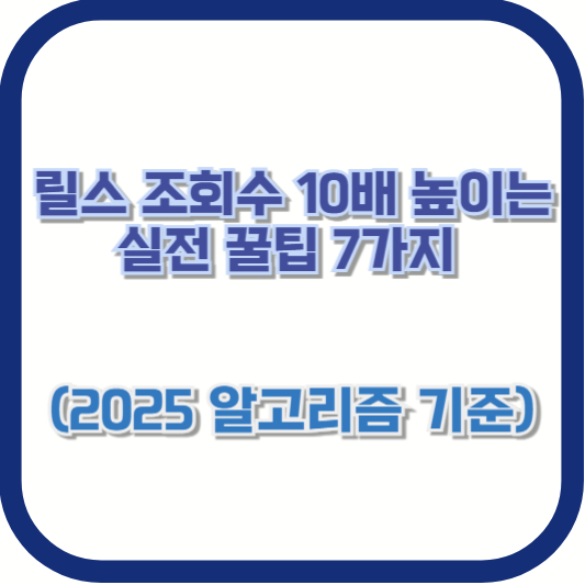 릴스 조회수 10배 높이는 실전 꿀팁 7가지 (2025 알고리즘 기준)