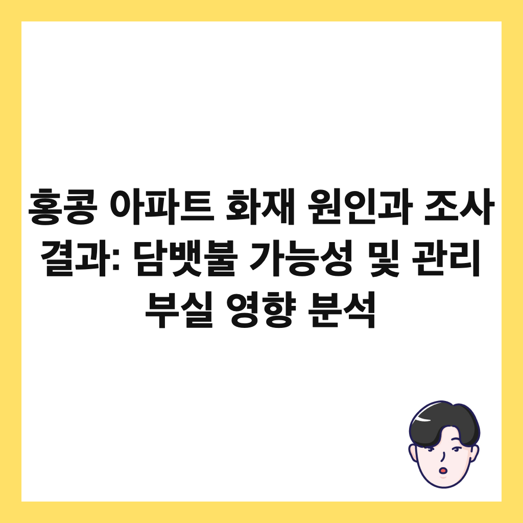 홍콩 아파트 화재 원인과 조사 결과: 담뱃불 가능성 및 관리 부실 영향 분석 썸네일