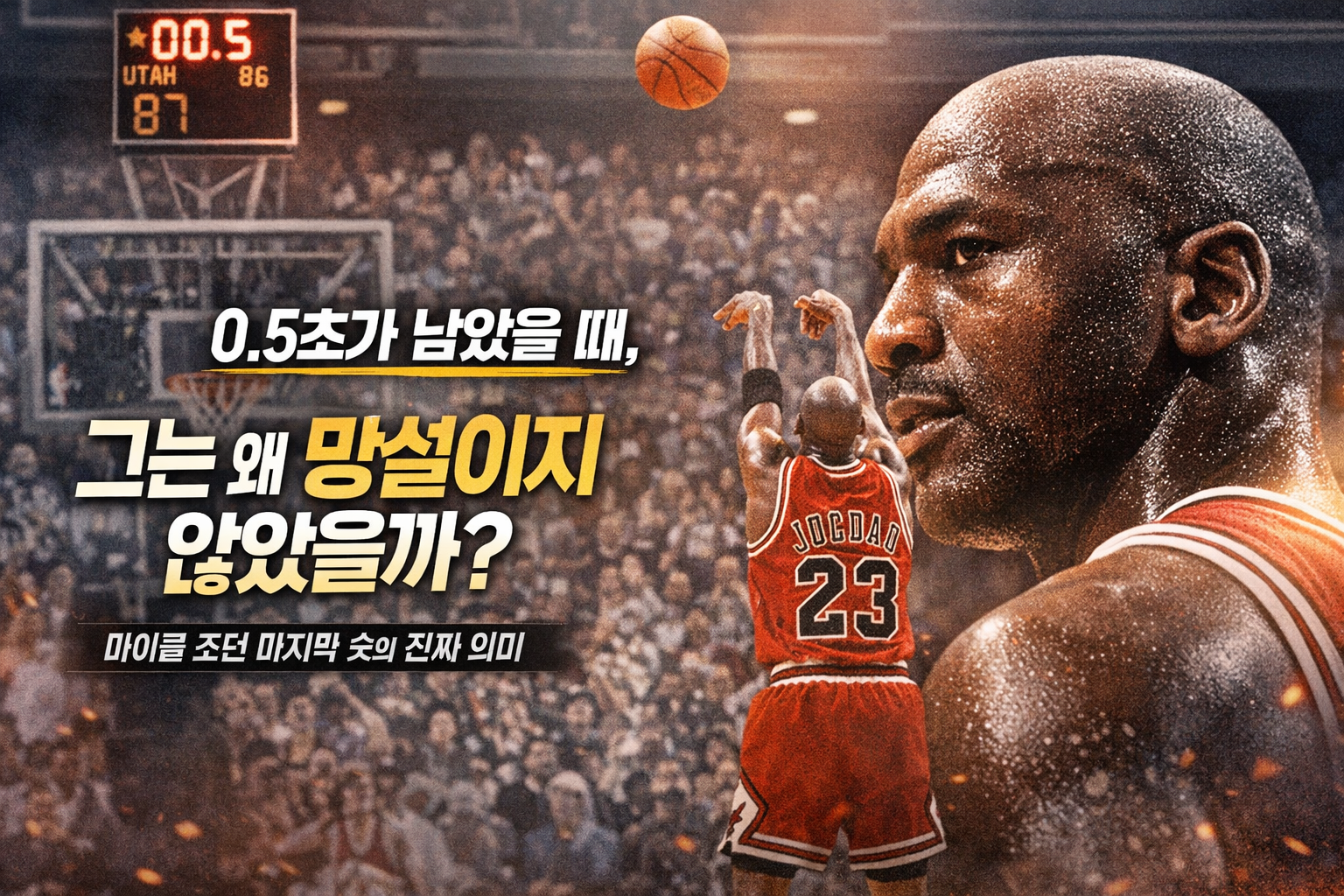 0.5초가 남았을 때, 그는 왜 망설이지 않았을까? &ndash; 마이클 조던 마지막 슛의 진짜 의미