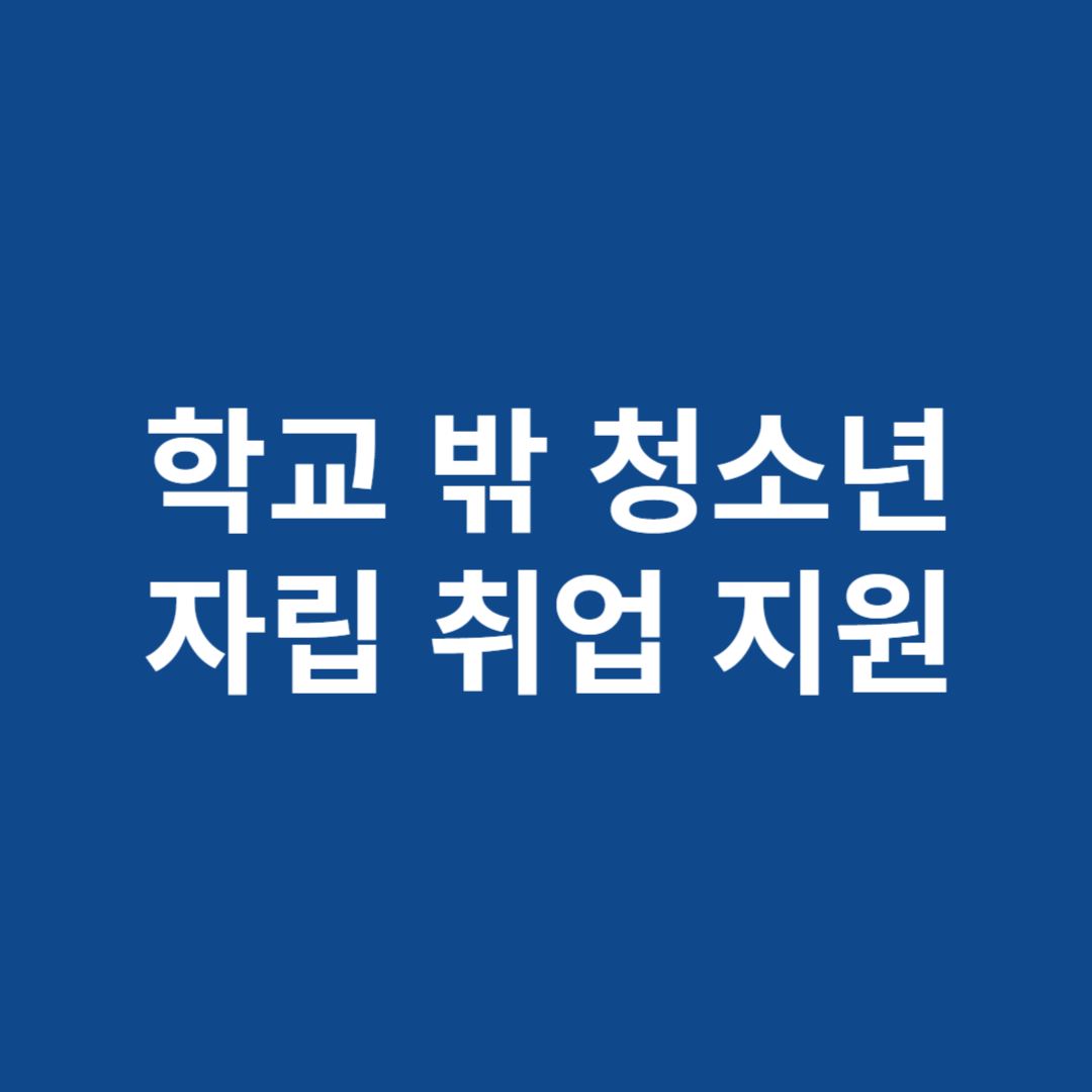 학교 밖 청소년 자립 및 취업 지원 알아보기