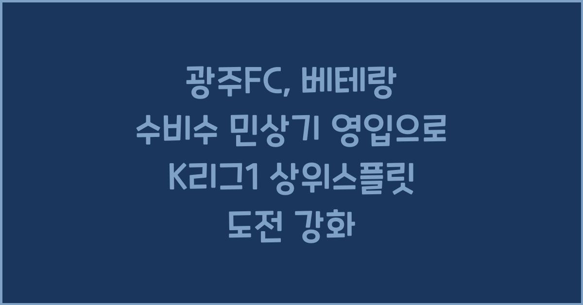 광주FC, 베테랑 수비수 민상기 영입으로 2025시즌 K리그1 상위스플릿 도전 강화