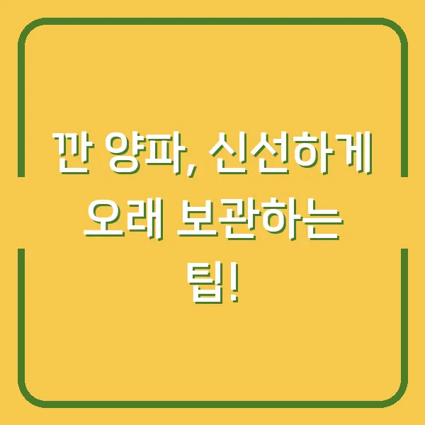 깐 양파, 신선하게 오래 보관하는 팁!