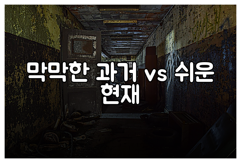 막막한 과거 vs 쉬운 현재