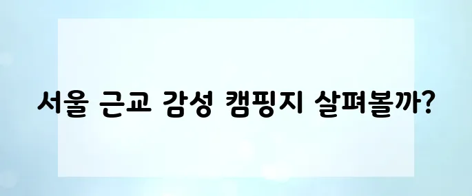 5월 감성 캠핑 필수! 사진 맛집 서울 근교 감성 캠핑장 추천