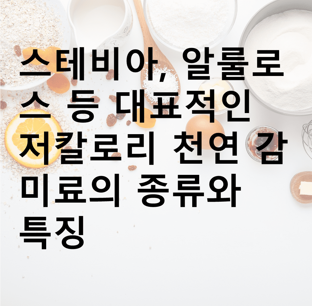 천연 감미료의 종류와 특징 등 포스팅 내용 요약 이미지