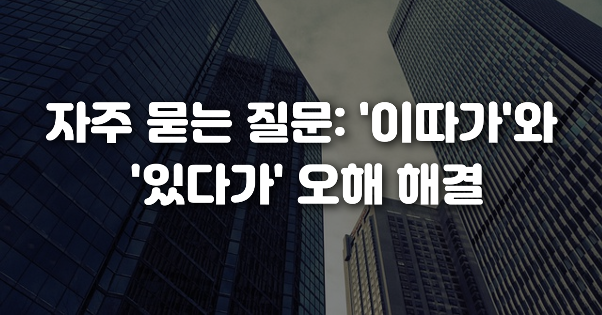 04-자주_묻는_질문_이따가_와_있다가_오해_해결