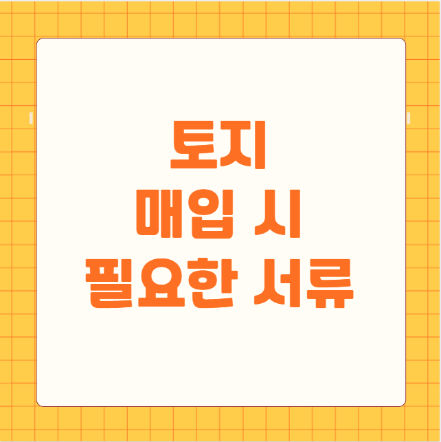 토지 매입 시 필요한 서류