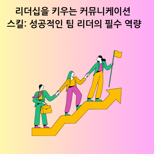 리더십을 키우는 커뮤니케이션 스킬: 성공적인 팀 리더의 필수 역량