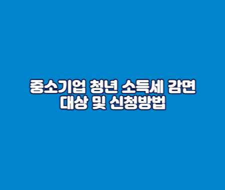 중소기업 청년 소득세 감면 대상 및 신청방법