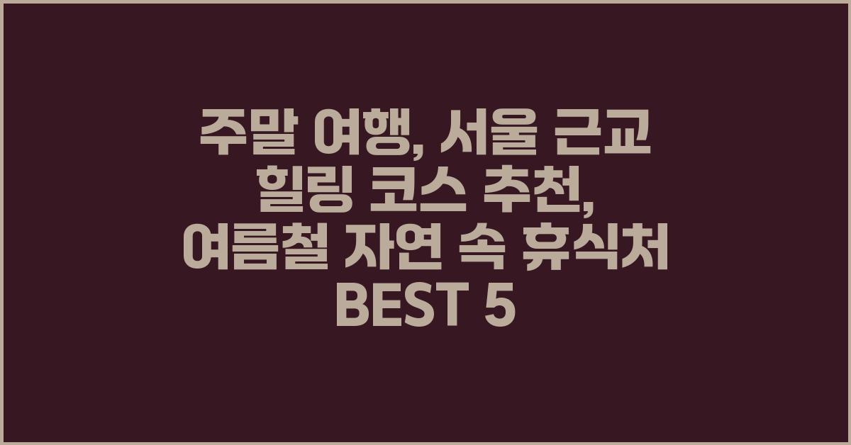 주말 여행, 서울 근교 힐링 코스 추천