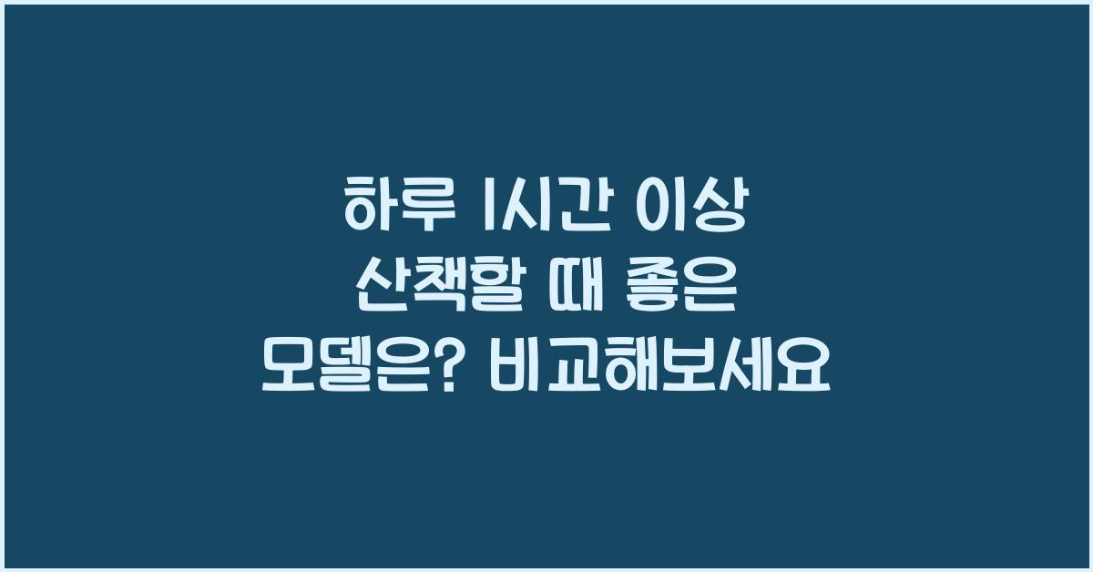 하루 1시간 이상 산책할 때 좋은 모델은?