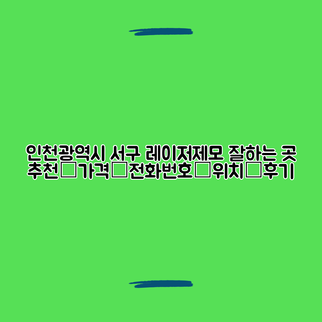 인천광역시 서구 레이저제모 잘하는 곳 추천┃가격┃전화번호┃위치┃후기