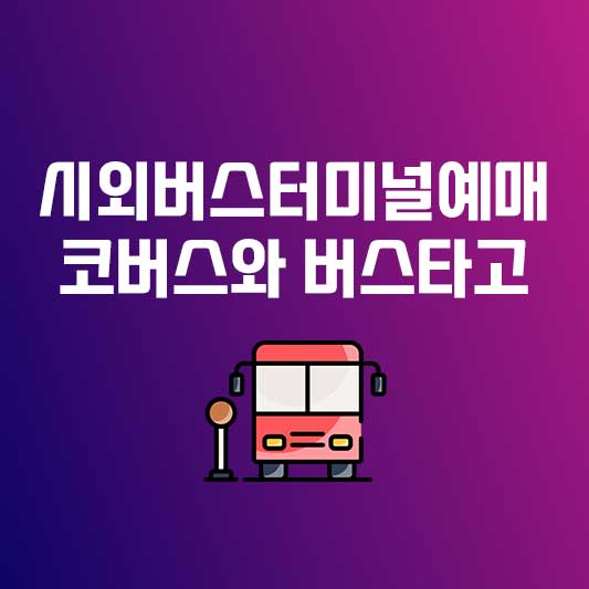 시외버스터미널예매 - 코버스와 버스타고로 쉽고 간편하게!