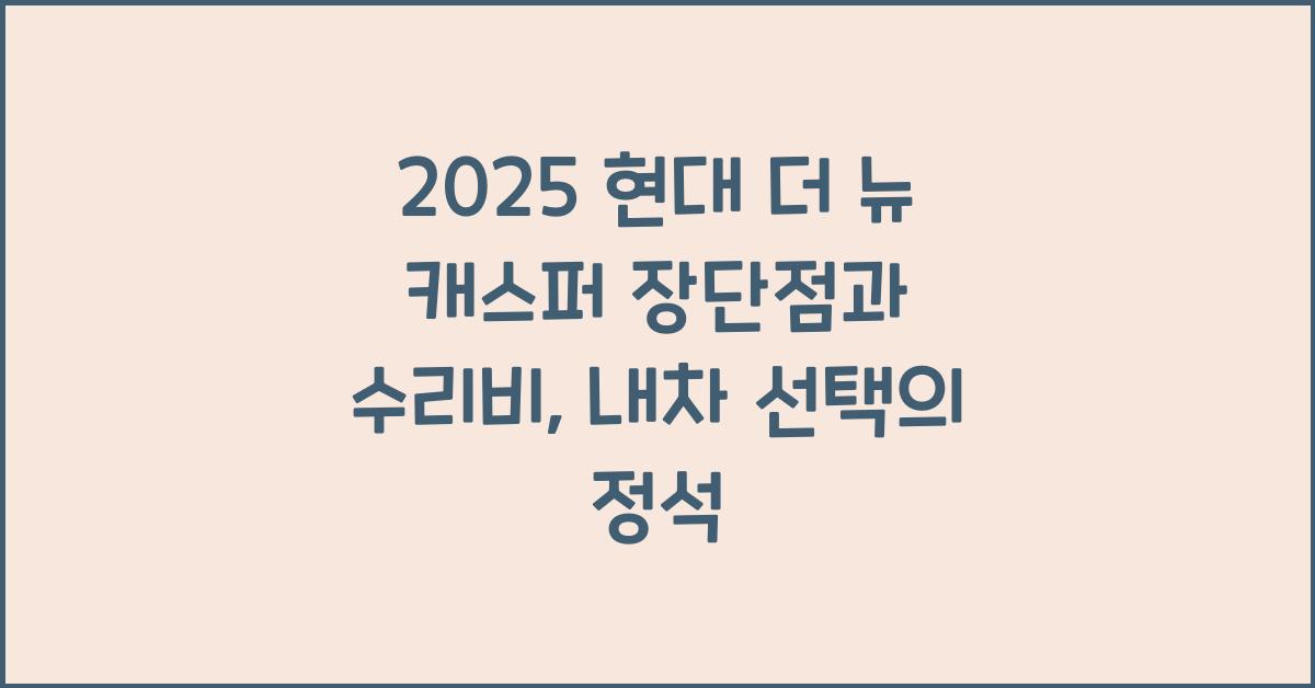 2025 현대 더 뉴 캐스퍼 장단점 결함 수리비