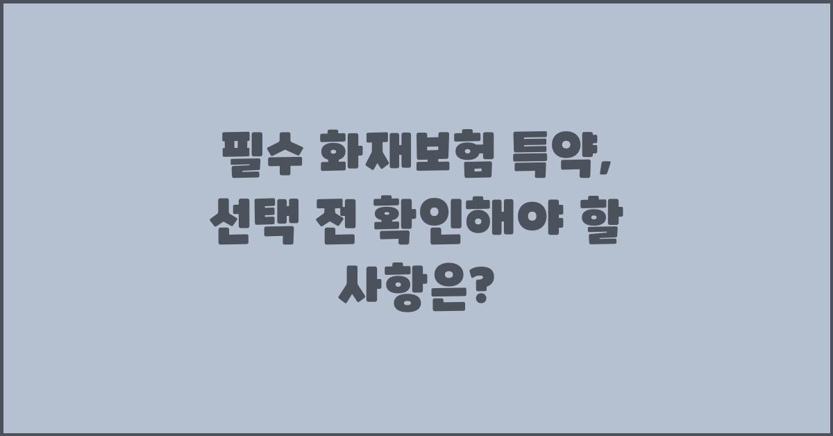 필수 화재보험 특약, 무엇을 선택해야 할까?