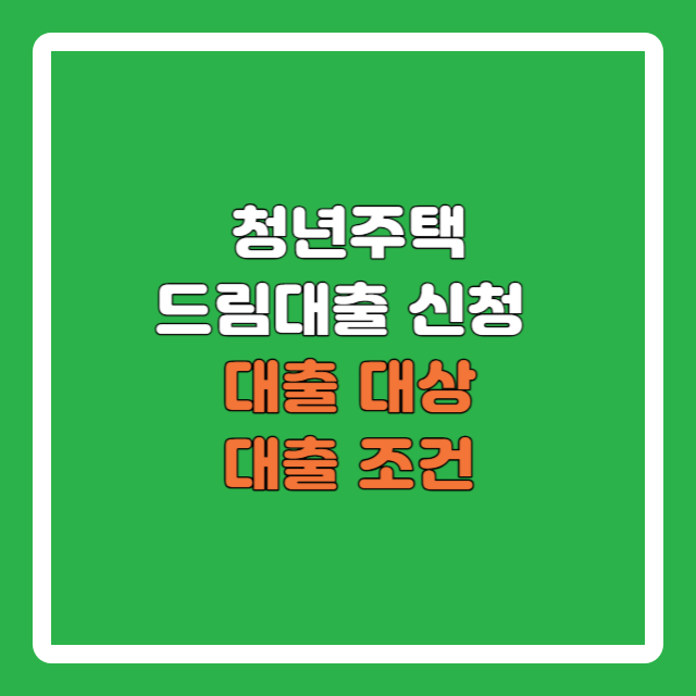 청년주택드림대출 신청&#44; 대상 및 조건
