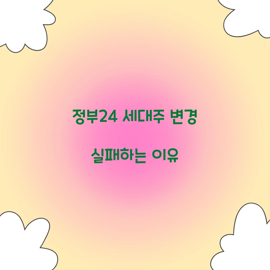 정부24 세대주 변경 실패하는 이유  