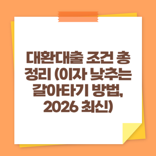 대환대출 조건 총정리 (이자 낮추는 갈아타기 방법, 2026 최신)