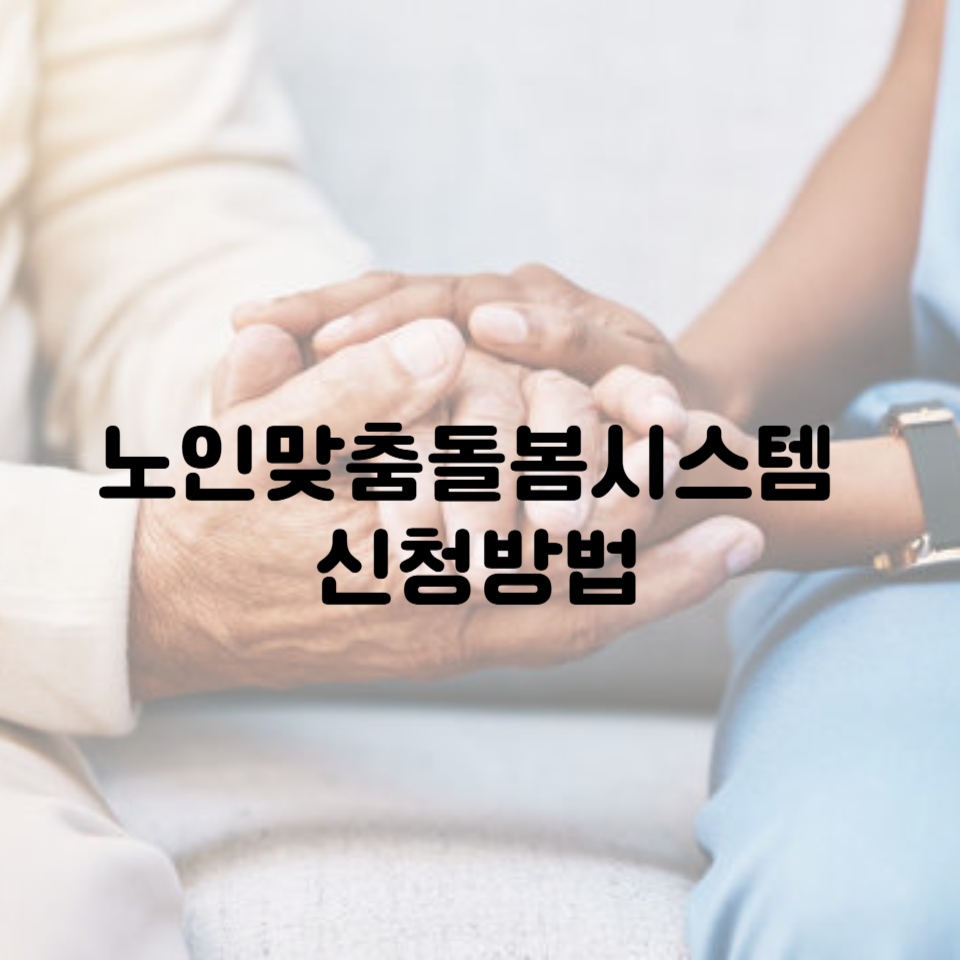 2025년 노인맞춤돌봄시스템 신청방법 ❘ 지금 바로 신청해 안전한 노후 준비하세요