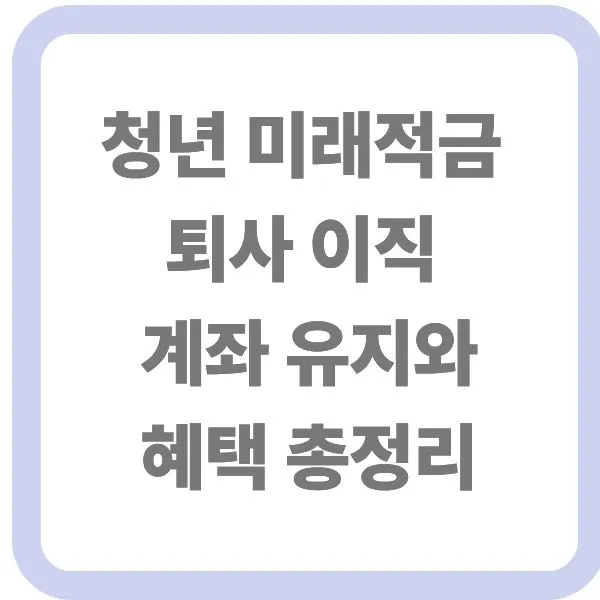 청년 미래적금 퇴사 이직 계좌 유지와 혜택 총정리 텍스트 썸네일