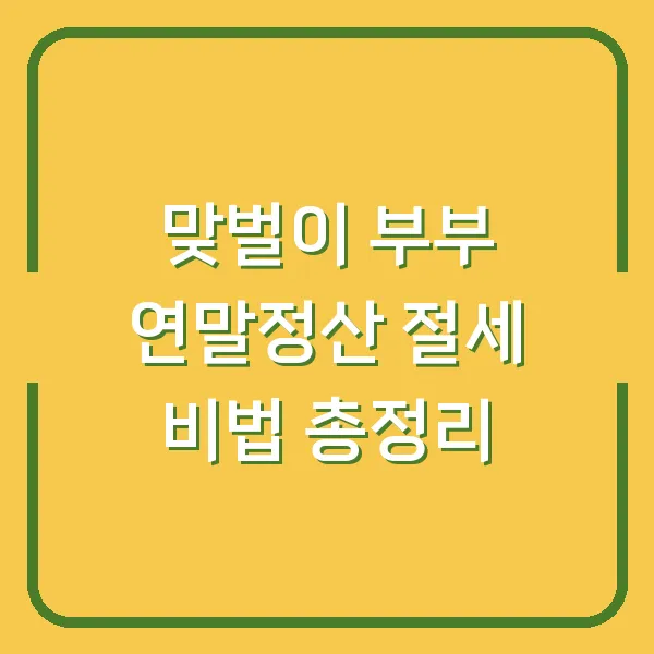 맞벌이 부부 연말정산 절세 비법 총정리