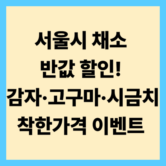 서울시 채소 반값 할인! 감자·고구마·시금치 착한가격 이벤트
