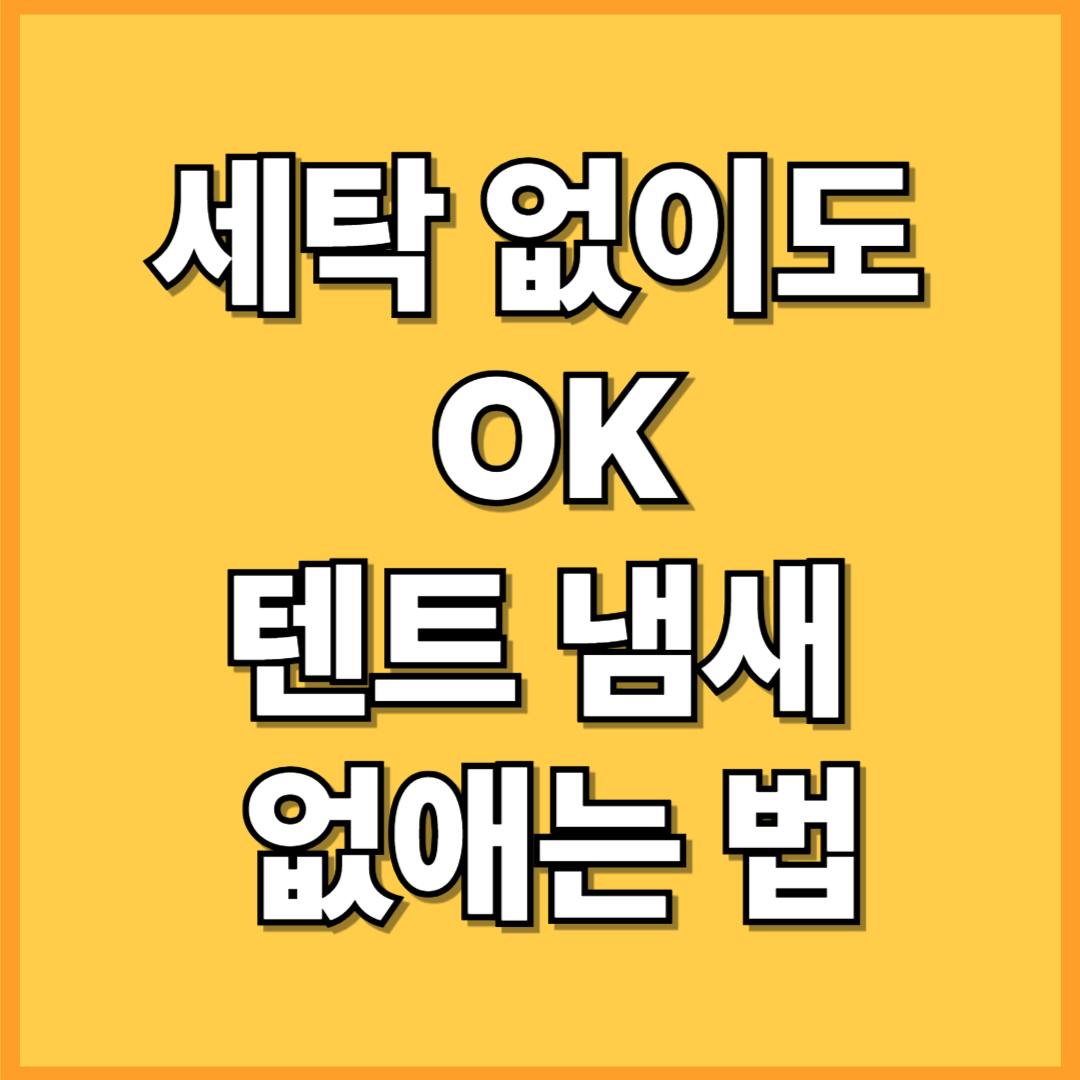 텐트 냄새 제거법, 세탁 없이 눌어붙은 냄새 없애는 꿀팁