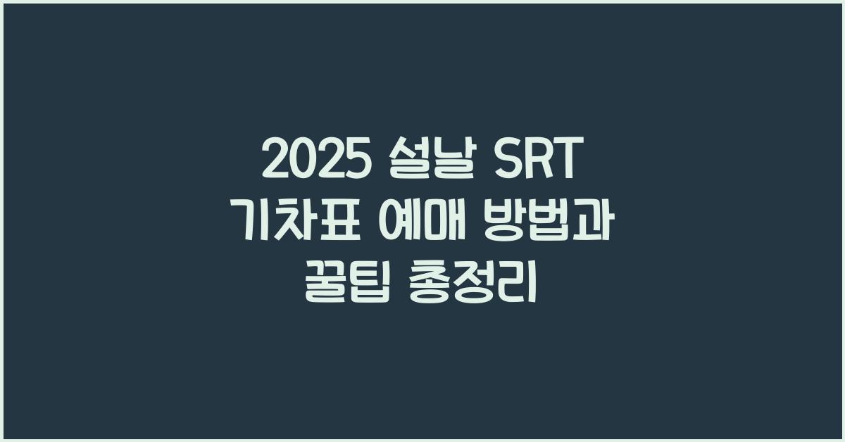2025 설날 SRT 기차표 예매 방법과 꿀팁