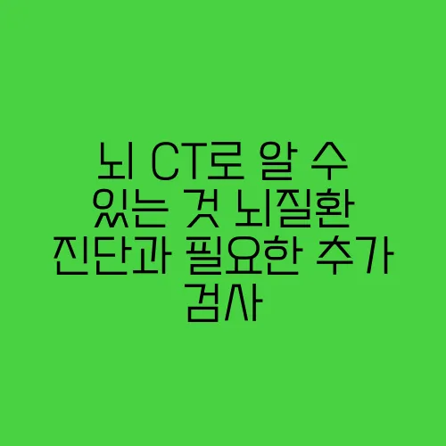 뇌 CT로 알 수 있는 것 뇌질환 진단과 필요한 추가 검사